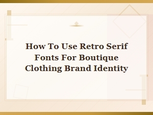 How to Use Retro Serif Fonts for Boutique Clothing Brand Identity